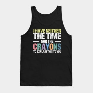 I Have Neither The Time Nor The Crayons To Explain This To You Funny Sarcasm Quote Tank Top